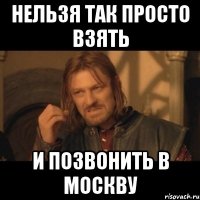 нельзя так просто взять и позвонить в москву