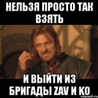 нельзя просто так взять и выйти из бригады zav и ko