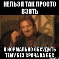 нельзя так просто взять и нормально обсудить тему без срача на ббс