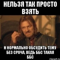 нельзя так просто взять и нормально обсудить тему без срача, ведь ббс такая ббс