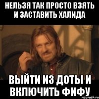 нельзя так просто взять и заставить халида выйти из доты и включить фифу