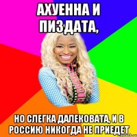 ахуенна и пиздата, но слегка далековата, и в россию никогда не приедет