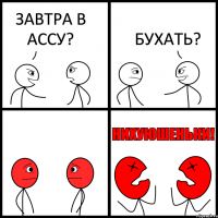 ЗАВТРА В АССУ? БУХАТЬ?