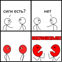 сиги есть? нет