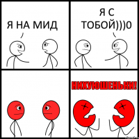 Я НА МИД Я С ТОБОЙ)))0