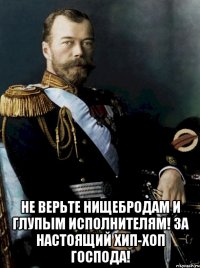  не верьте нищебродам и глупым исполнителям! за настоящий хип-хоп господа!