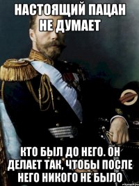 настоящий пацан не думает кто был до него. он делает так, чтобы после него никого не было