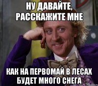 ну давайте, расскажите мне как на первомай в лесах будет много снега