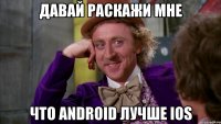 давай раскажи мне что android лучше ios