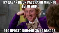 ну давай bizon расскажи мне что ты не аим это просто конфиг за 50 баксов