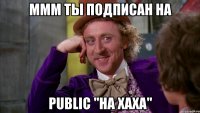 ммм ты подписан на public "на хаха"