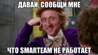 давай, сообщи мне что smarteam не работает