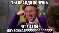 ты правда хочешь чтоб я тебе объяснила???