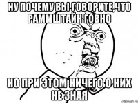 ну почему вы говорите,что раммштайн говно но при этом ничего о них не зная