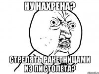 ну нахрена? стрелять ракетницами из пистолета?