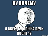 ну почему я всегда должна лечь после 12