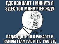 где авицант 1 минуту я здес 100 минутчек жду падаждите он в рабаоте в камом етам работе в туалете