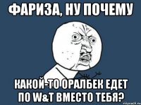 фариза, ну почему какой-то оралбек едет по w&t вместо тебя?