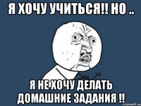 я хочу учиться!! но .. я не хочу делать домашние задания !!