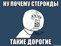 ну почему стероиды такие дорогие