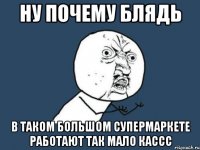 ну почему блядь в таком большом супермаркете работают так мало кассс