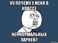 ну почему у меня в классе нет нормальных парней?