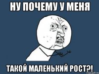 ну почему у меня такой маленький рост?!