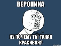 вероника ну почему ты такая красивая?