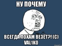 ну почему всегда лохам везёт?! (с) val1ko