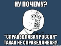 ну почему? "справедливая россия" такая не справедливая?