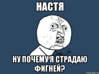 настя ну почему я страдаю фигней?