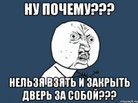 ну почему??? нельзя взять и закрыть дверь за собой???