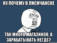 ну почему в лисичанске так много магазинов, а зарабатывать негде?