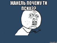 жанель почему ти псих?? 