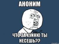 аноним что за хуйню ты несешь??