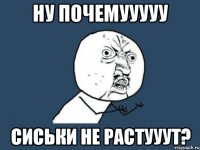 ну почемууууу сиськи не растууут?