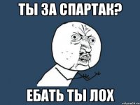 ты за спартак? ебать ты лох