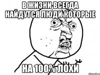 в жизни всегда найдутся люди которые на 100% лохи