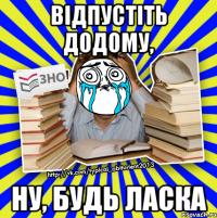 відпустіть додому, ну, будь ласка