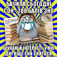 бачила сьогодні сон - 200 балів зно шукаю в інтернеті, у які дні віщі сни сняться