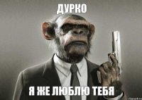 дурко Я же люблю тебя