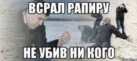 всрал рапиру не убив ни кого