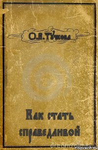 О.В.Тучкова Как стать справедливой