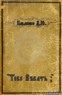 Павленко Д.Ю. "Тебе Въбать ?"
