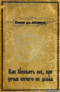 Пособие для менеджеров Как успевать все, при этом ничего не делая