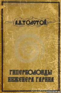 А.Н.ТОЛСТОЙ ГИПЕРБОЛОИДЫ ИНЖЕНЕРА ГАРИНА