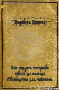 Корбуков Никита Как создать читерскую группу за полгода Руководство для чайников