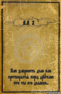 А.KyLeBa Как забросить дело или претворятся перед другими что ты его делаешь.