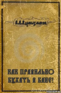 А.А.Вдрабыхманов КАК ПРАВИЛЬНО БУХАТЬ В БАНЕ!