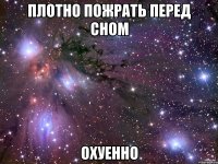 плотно пожрать перед сном охуенно